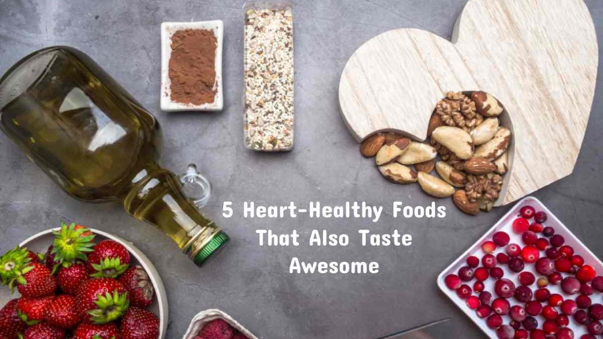 5 Heart-Healthy Foods That Also Taste Awesome